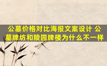 公墓价格对比海报文案设计 公墓牌坊和陵园牌楼为什么不一样